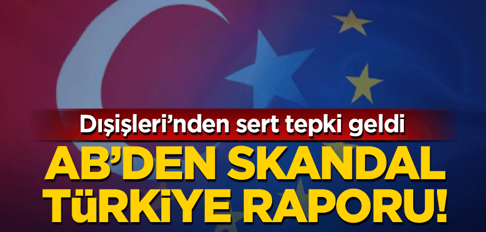 AB'den skandal Türkiye raporu! Dışişleri'nden sert tepki geldi