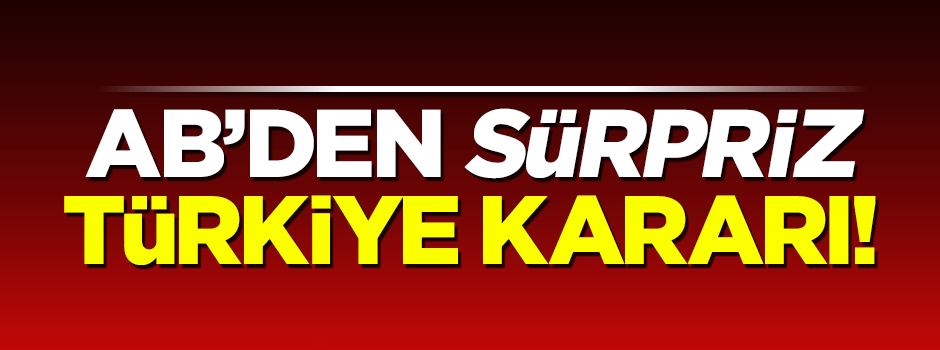 AB'den sürpriz Türkiye kararı!