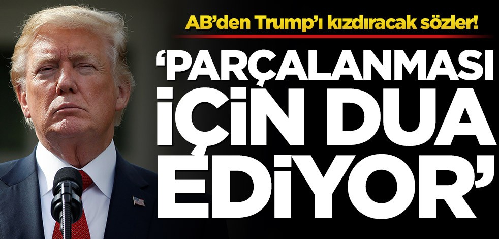 AB’den Trump’ı kızdıracak sözler! ‘Parçalanması için dua ediyor’