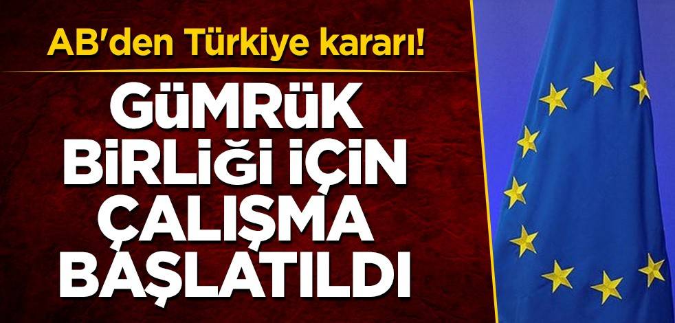 AB'den Türkiye kararı! Gümrük Birliği için çalışma başlatıldı