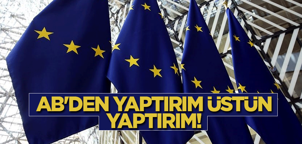 AB'den yaptırım üstüne yaptırım! Yeni kararlarını açıkladılar