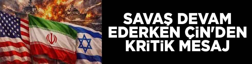 ABD/İsrail-İran Savaşı devam ederken Çin'den kritik mesaj