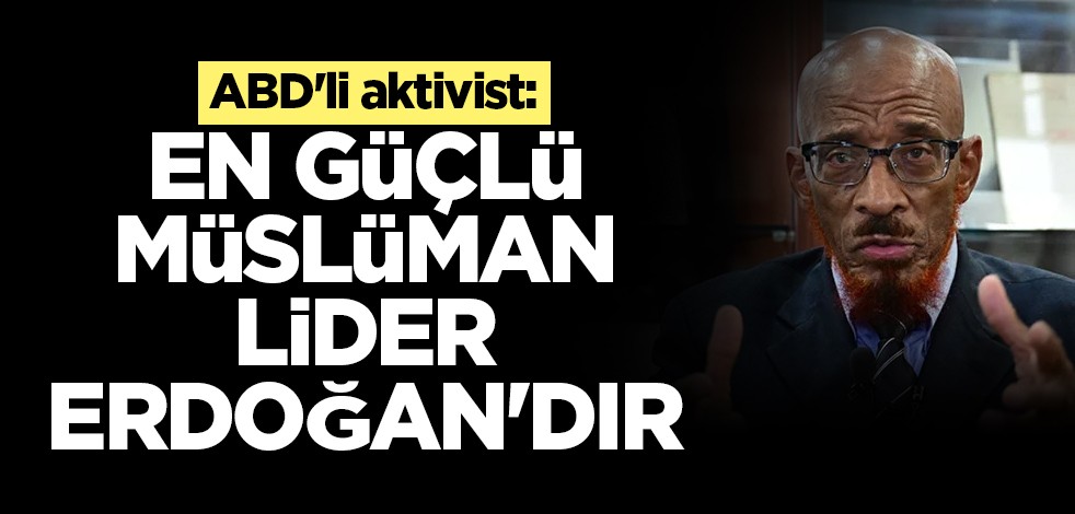 ABD'li aktivist: En güçlü Müslüman lider Recep Tayyip Erdoğan'dır