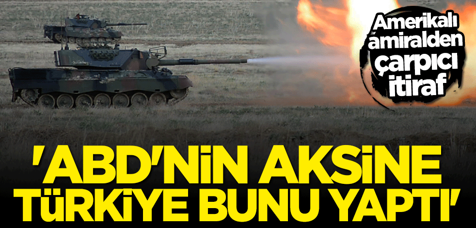 ABD'li amiralden dikkat çeken açıklama: Türkiye bölgedeki gücünü artırdı