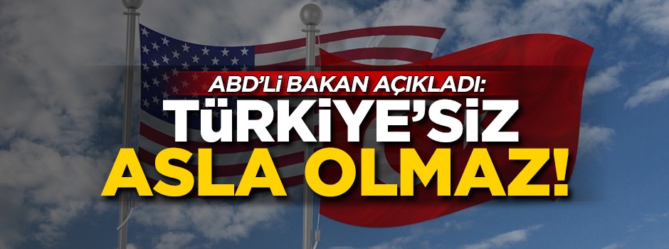 ABD'li bakan açıkladı: Türkiye olmadan olmaz!