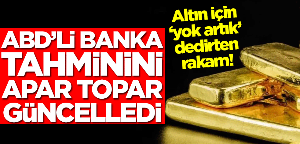 ABD'li banka altın tahminini apar topar güncelledi! Altın için 'yok artık' dedirten rakam