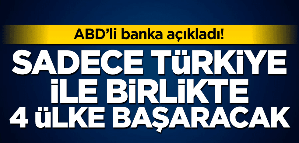 ABD'li bankadan flaş açıklama! Türkiye ile birlikte 4 ülke başaracak