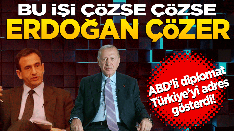 ABD’li diplomat Türkiye’yi adres gösterdi! Bu işi çözse çözse Erdoğan çözer
