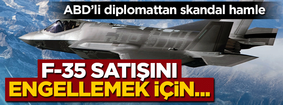 ABD'li diplomattan skandal hamle! F-35 satışını engellemek için...