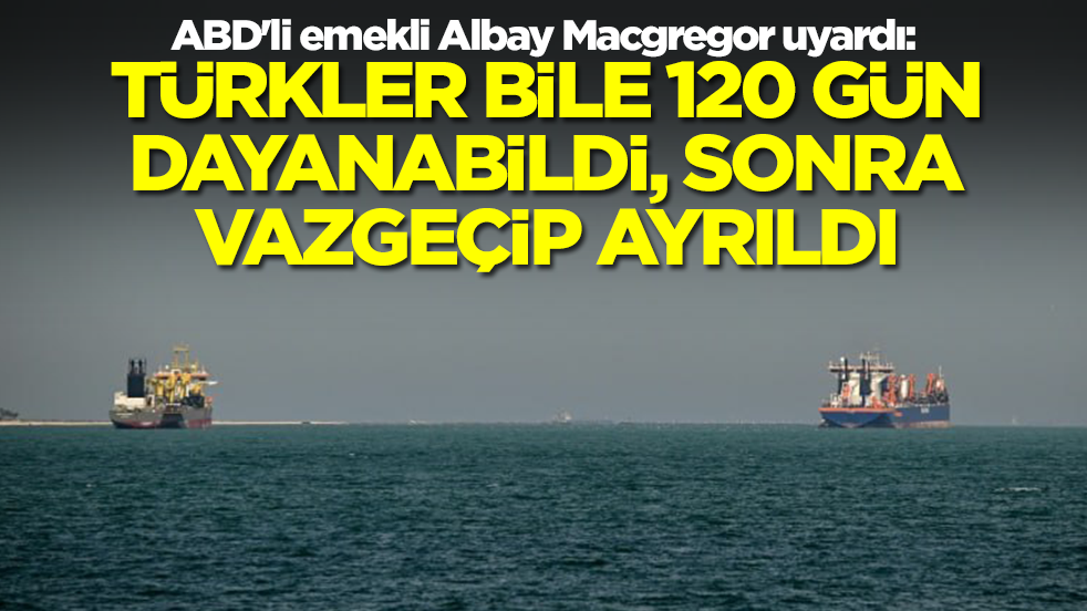 ABD'li emekli Albay Macgregor uyardı: Türkler bile 120 gün dayanabildi, sonra vazgeçip ayrıldı