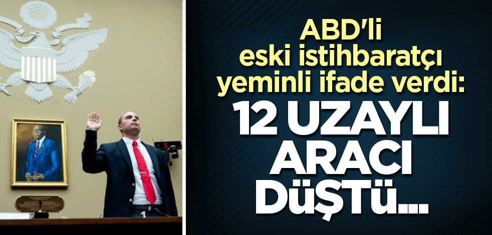 ABD'li eski istihbaratçı yeminli ifade verdi: 12 uzaylı aracı düştü...