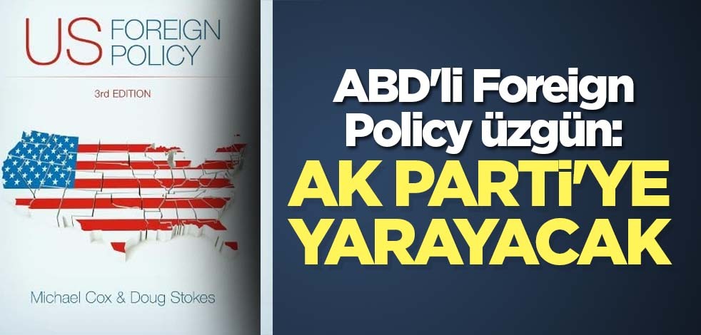 ABD'li Foreign Policy üzgün: AK Parti'ye yarayacak