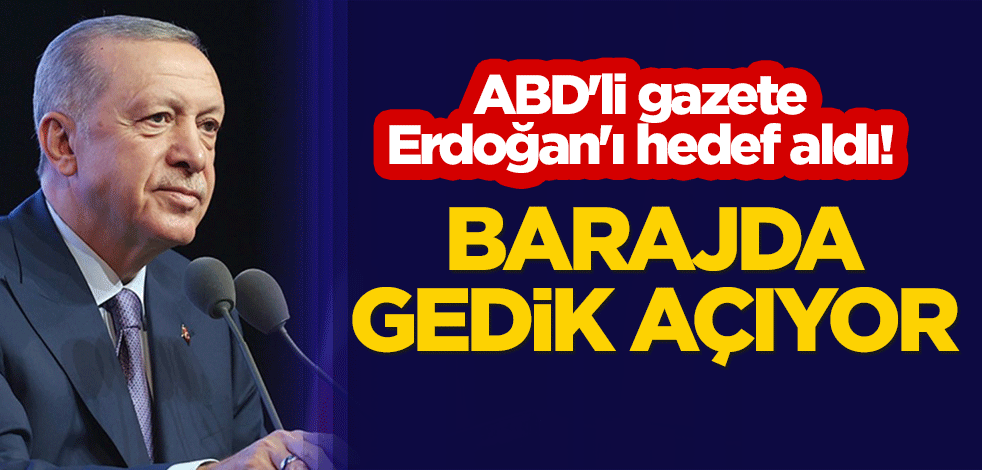 ABD'li gazete, Cumhurbaşkanı Erdoğan'ı hedef aldı! "Barajda gedik açıyor"