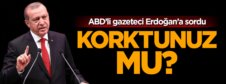 ABD'li gazeteci Erdoğan'a sordu: Korktunuz mu?