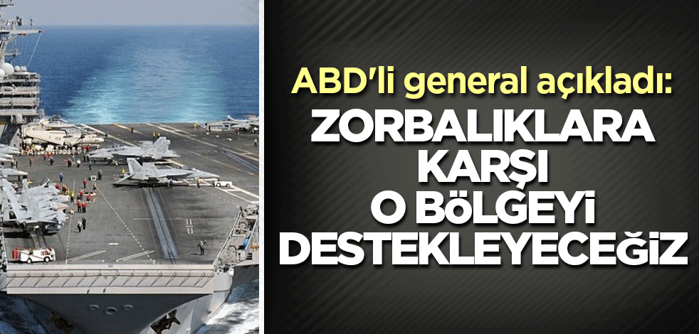 ABD'li general açıkladı: Zorbalıklara karşı o bölgeyi destekleyeceğiz