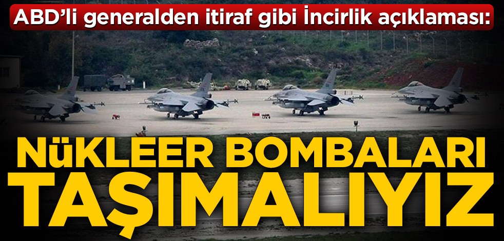 ABD'li generalden itiraf gibi İncirlik açıklaması: Nükleer bombaları taşımalıyız