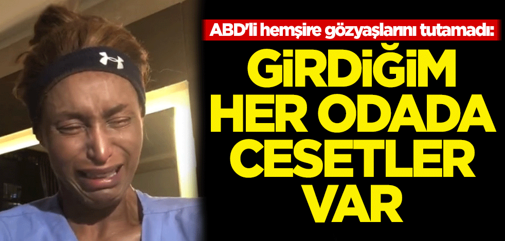 ABD'li hemşire gözyaşlarını tutamadı: Girdiğim her odada cesetler var