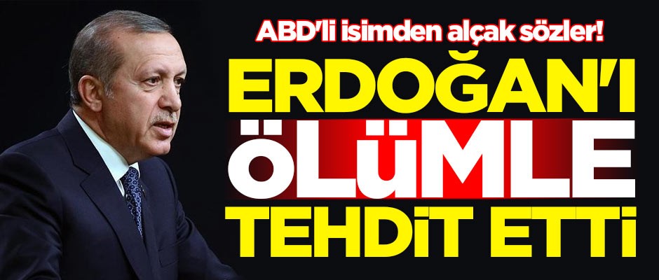 ABD'li isimden alçak sözler! Erdoğan'ı ölümle tehdit etti
