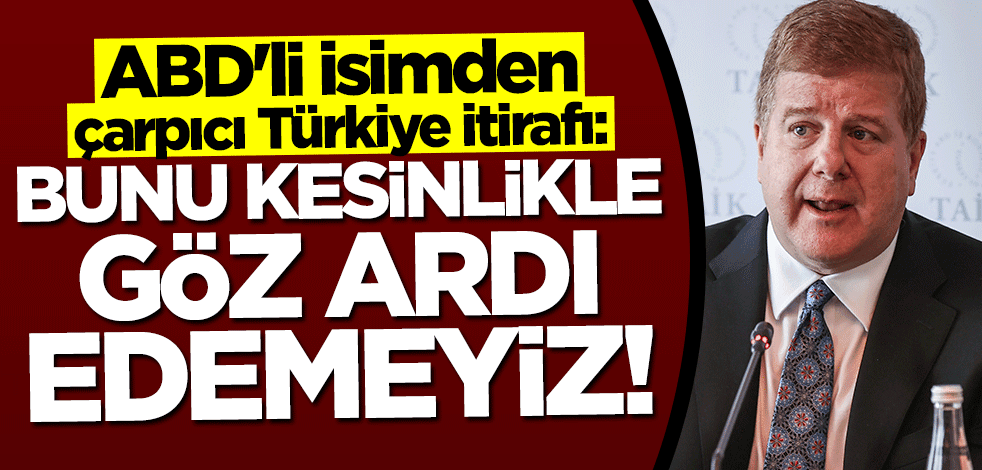 ABD'li isimden çarpıcı Türkiye itirafı: Bunu kesinlikle göz ardı edemeyiz