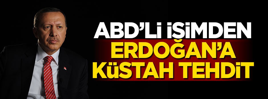 ABD'li isimden Erdoğan'a küstah tehdit!
