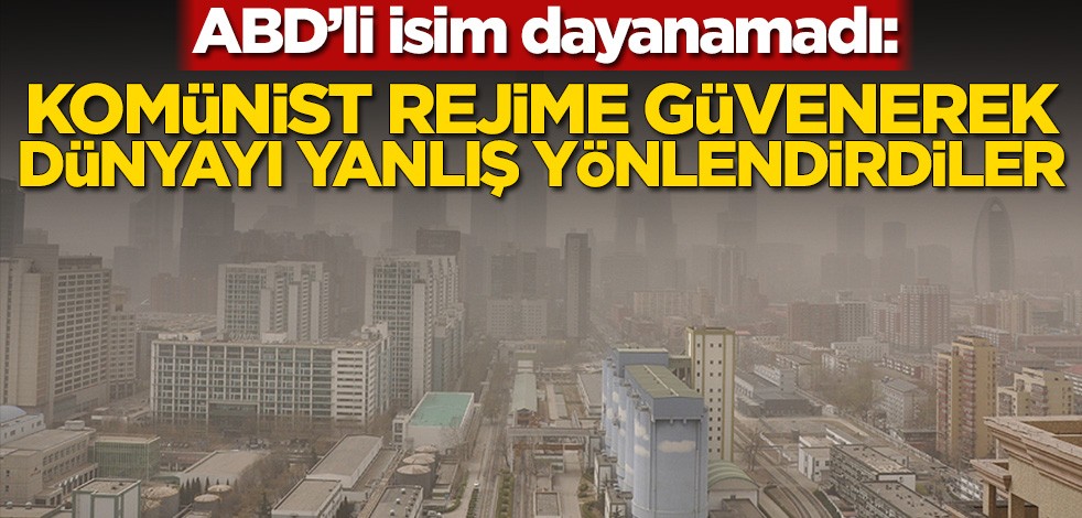ABD’li isimden Kovid-19 isyanı: Komünist rejime güvenerek dünyayı yanlış yönlendirdiler