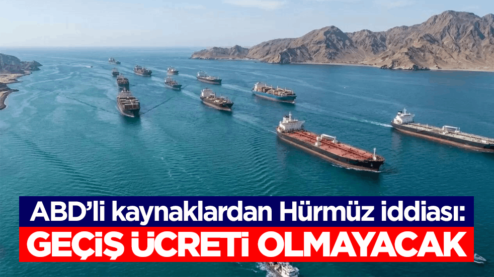 ABD’li kaynaklardan Hürmüz iddiası: Geçiş ücreti olmayacak