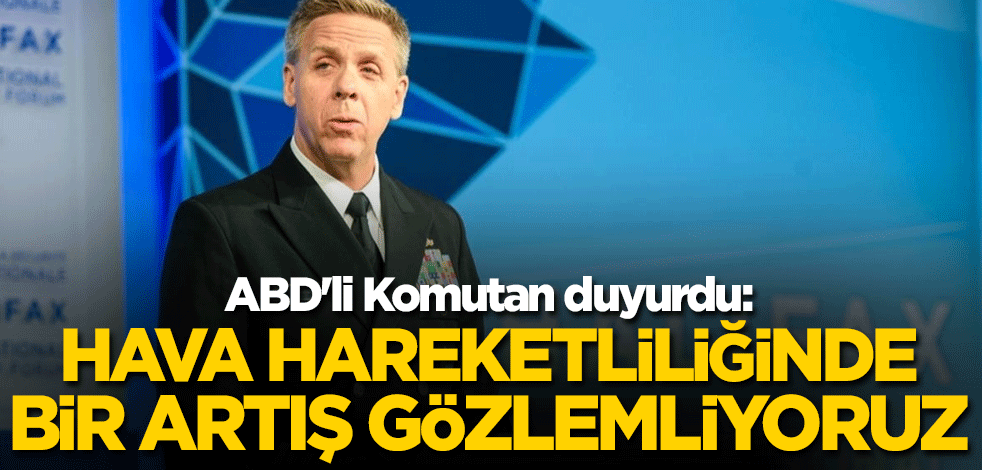 ABD'li Komutan duyurdu: Hava hareketliliğinde bir artış gözlemliyoruz