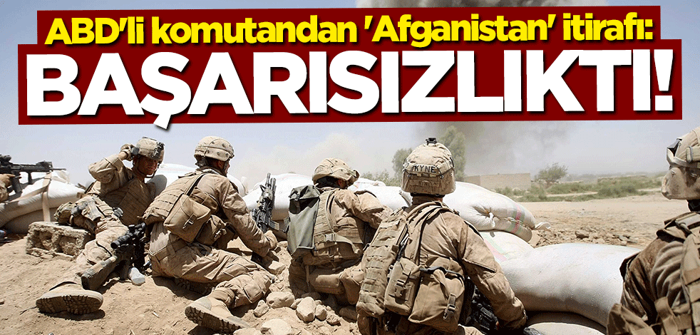 ABD'li komutandan "Afganistan" itirafı: Başarısızlıktı