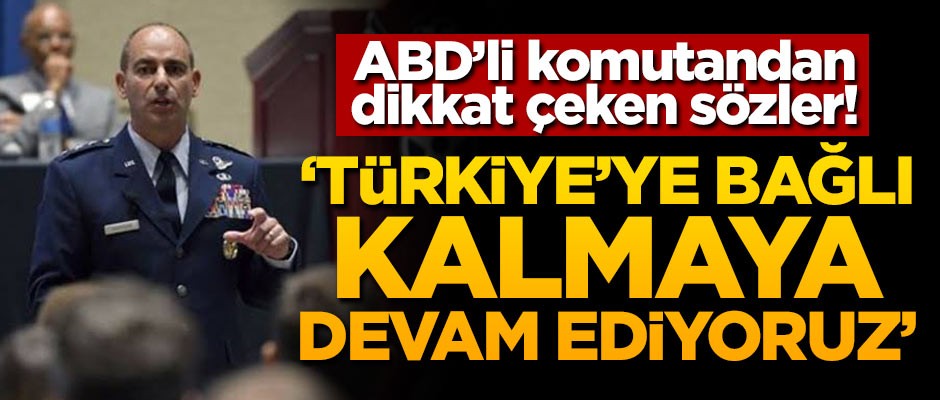 ABD'li komutandan dikkat çeken sözler! 'Türkiye'ye bağlı kalmaya devam ediyoruz'