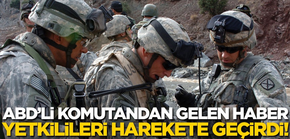 ABD’li komutandan gelen haber yetkilileri harekete geçirdi!