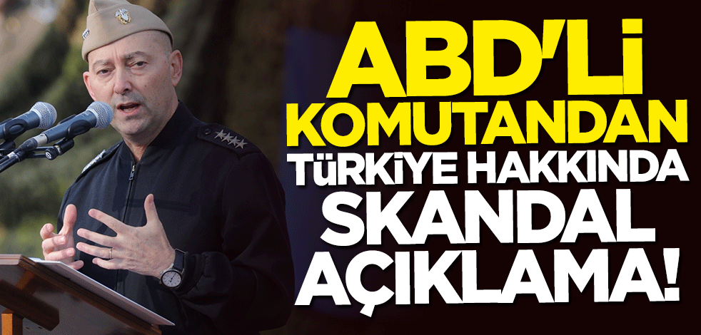 ABD'li komutandan Türkiye hakkında skandal açıklama
