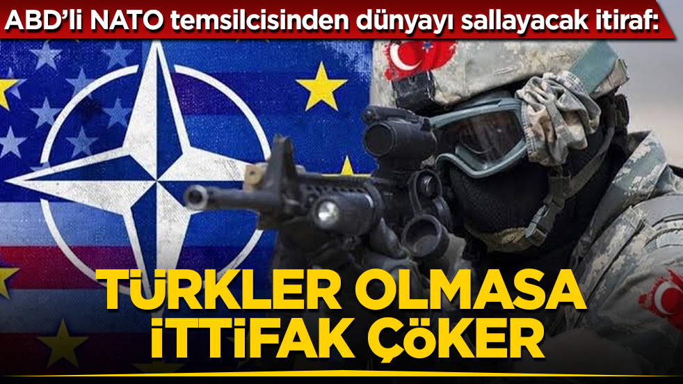ABD’li NATO temsilcisinden dünyayı sallayacak itiraf: Türkler olmasa ittifak çöker
