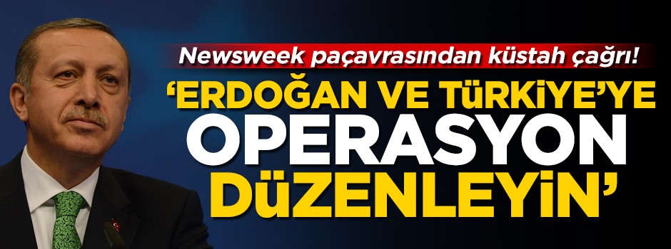 ABD'li Newsweek paçavrasından küstah çağrı! 'Erdoğan ve Türkiye'ye operasyon düzenleyin'