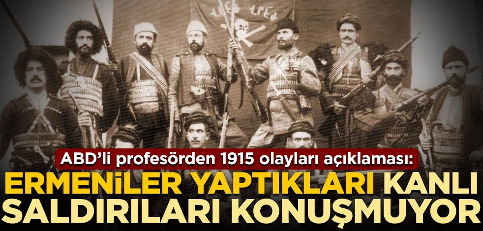 ABD’li profesörden 1915 olayları açıklaması: Ermeniler yaptıkları kanlı saldırıları konuşmuyor