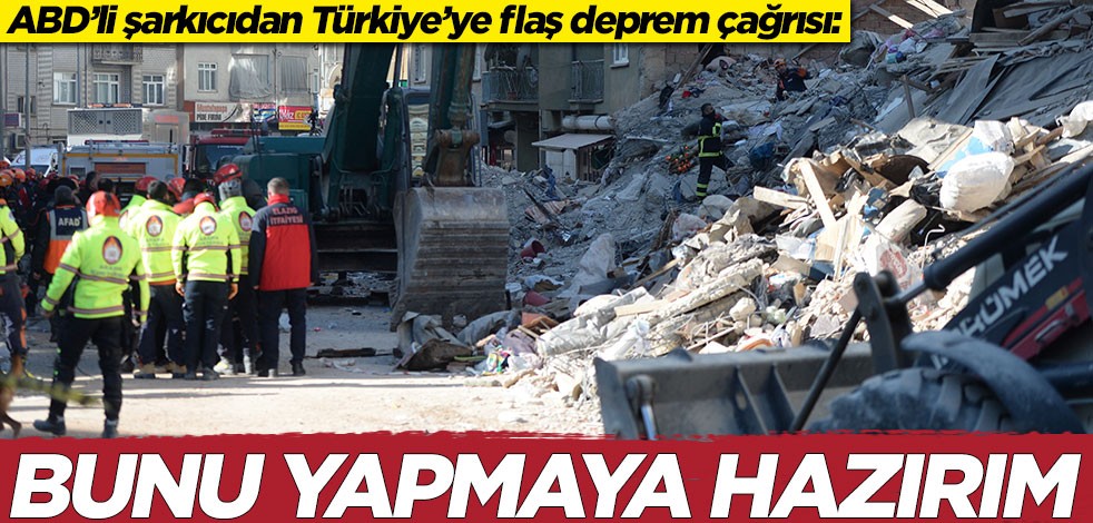 ABD’li şarkıcıdan Türkiye’ye flaş deprem çağrısı: Bunu yapmaya hazırım