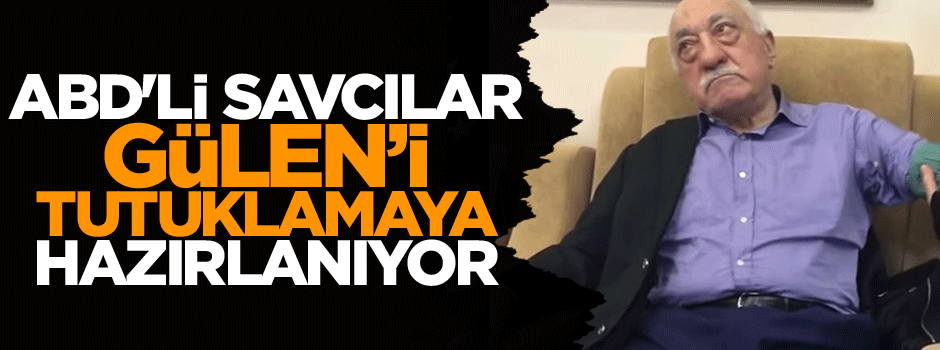 ABD'li Savcılar Gülen’i tutuklamaya hazırlanıyor