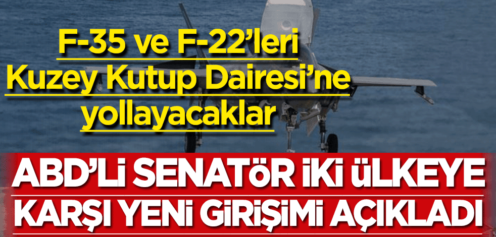 ABD’li Senatör iki ülkeye karşı yeni girişimi açıkladı! F-35 ve F-22’leri Kuzey Kutup Dairesi’ne yollayacaklar