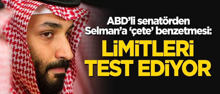 ABD'li senatörden Prens Selman'a 'çete' benzetmesi: Limitleri test ediyor