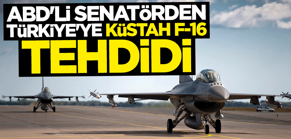 ABD'li senatörden Türkiye'ye küstah F-16 tehdidi