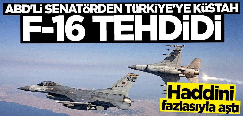 ABD'li senatörden Türkiye'ye küstah F-16 tehdidi