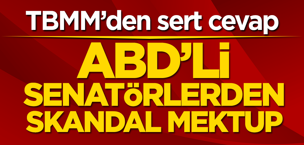 ABD’li senatörlerden skandal mektup! TBMM’den sert cevap