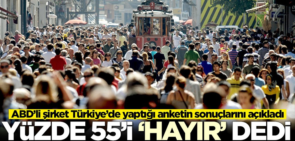 ABD’li şirket Türkiye’de yaptığı anketin sonuçlarını açıkladı! Yüzde 55'i hayır dedi
