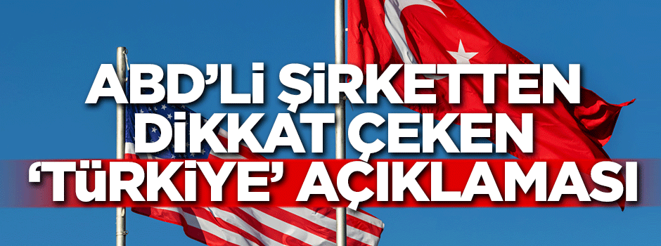 ABD’li şirketten dikkat çeken ‘Türkiye’ açıklaması