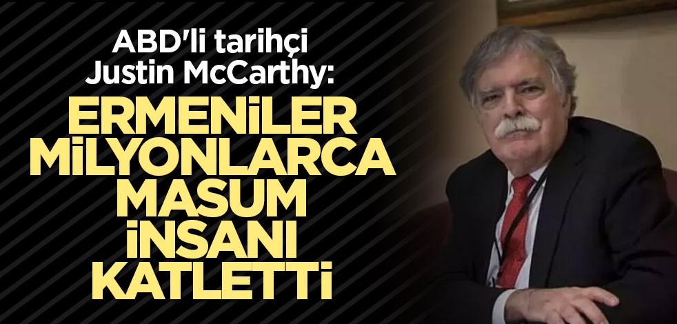 ABD'li tarihçi Justin McCarthy: Ermeniler milyonlarca masum insanı katletti