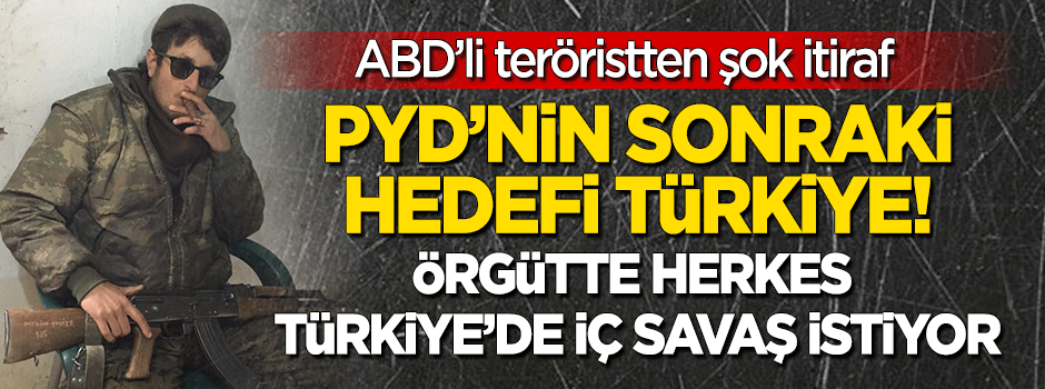 ABD'li teröristten şok itiraf: PYD'nin sonraki hedefi Türkiye!
