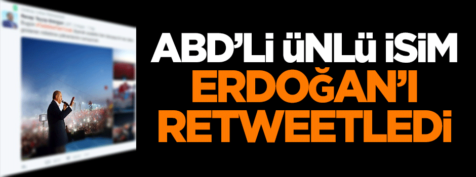 ABD'li ünlü isim Erdoğan’ı retweetledi