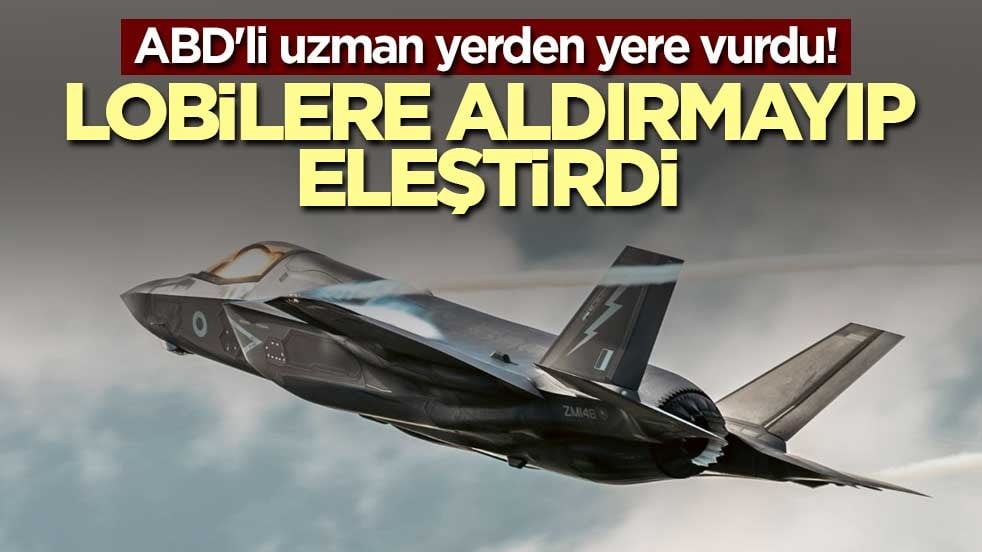 ABD'li uzman yerden yere vurdu! Lobilere aldırmayıp F-35'i gömdü