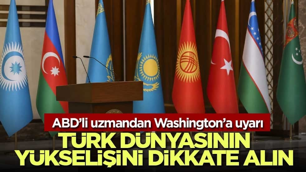 ABD’li uzmandan Washington’a çağrı: Türk dünyasının yükselişini dikkate alın