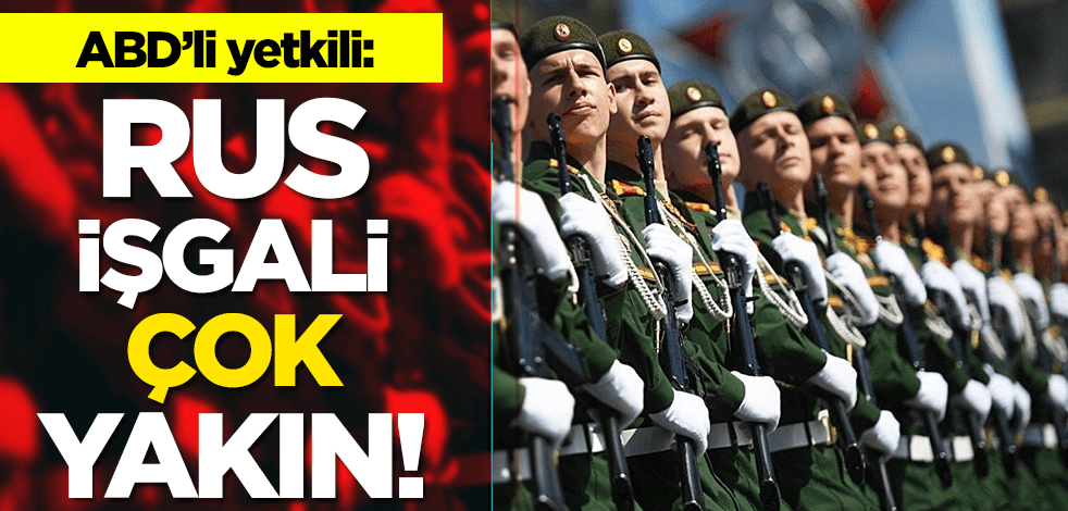 ABD'li yetkili: Rus işgali çok yakın!