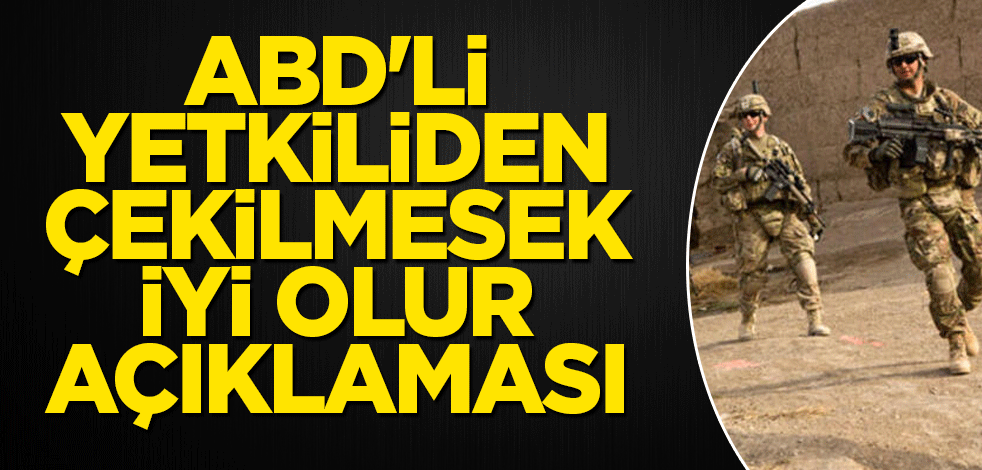 ABD'li yetkiliden çekilmesek iyi olur açıklaması